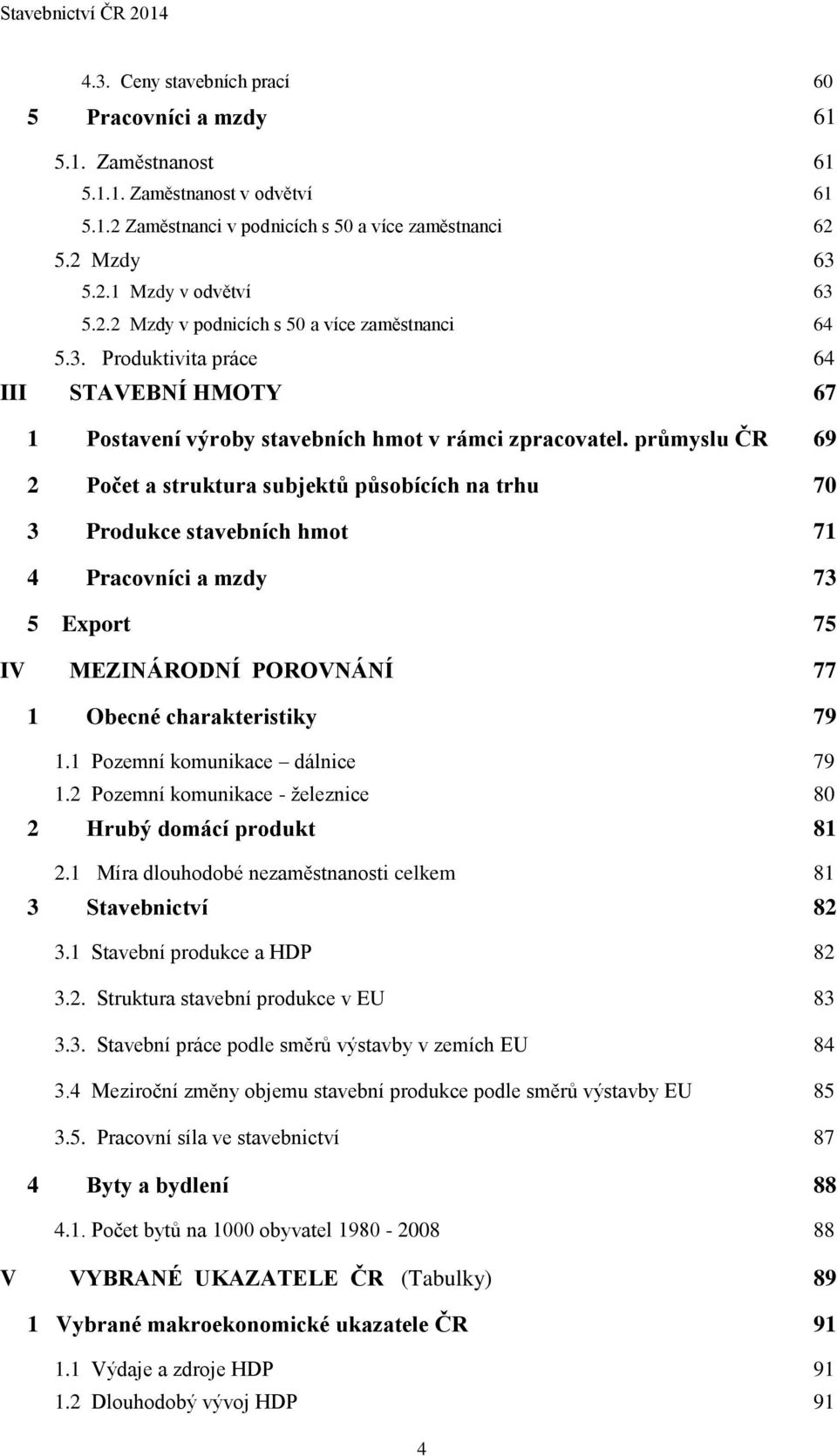 průmyslu ČR 69 2 Počet a struktura subjektů působících na trhu 70 3 Produkce stavebních hmot 71 4 Pracovníci a mzdy 73 5 Export 75 IV MEZINÁRODNÍ POROVNÁNÍ 77 1 Obecné charakteristiky 79 1.