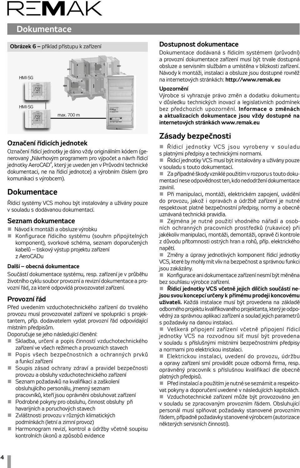 technické dokumentaci, ne na řídicí jednotce) a výrobním číslem (pro komunikaci s výrobcem). Dokumentace Řídicí systémy VCS mohou být instalovány a užívány pouze v souladu s dodávanou dokumentací.