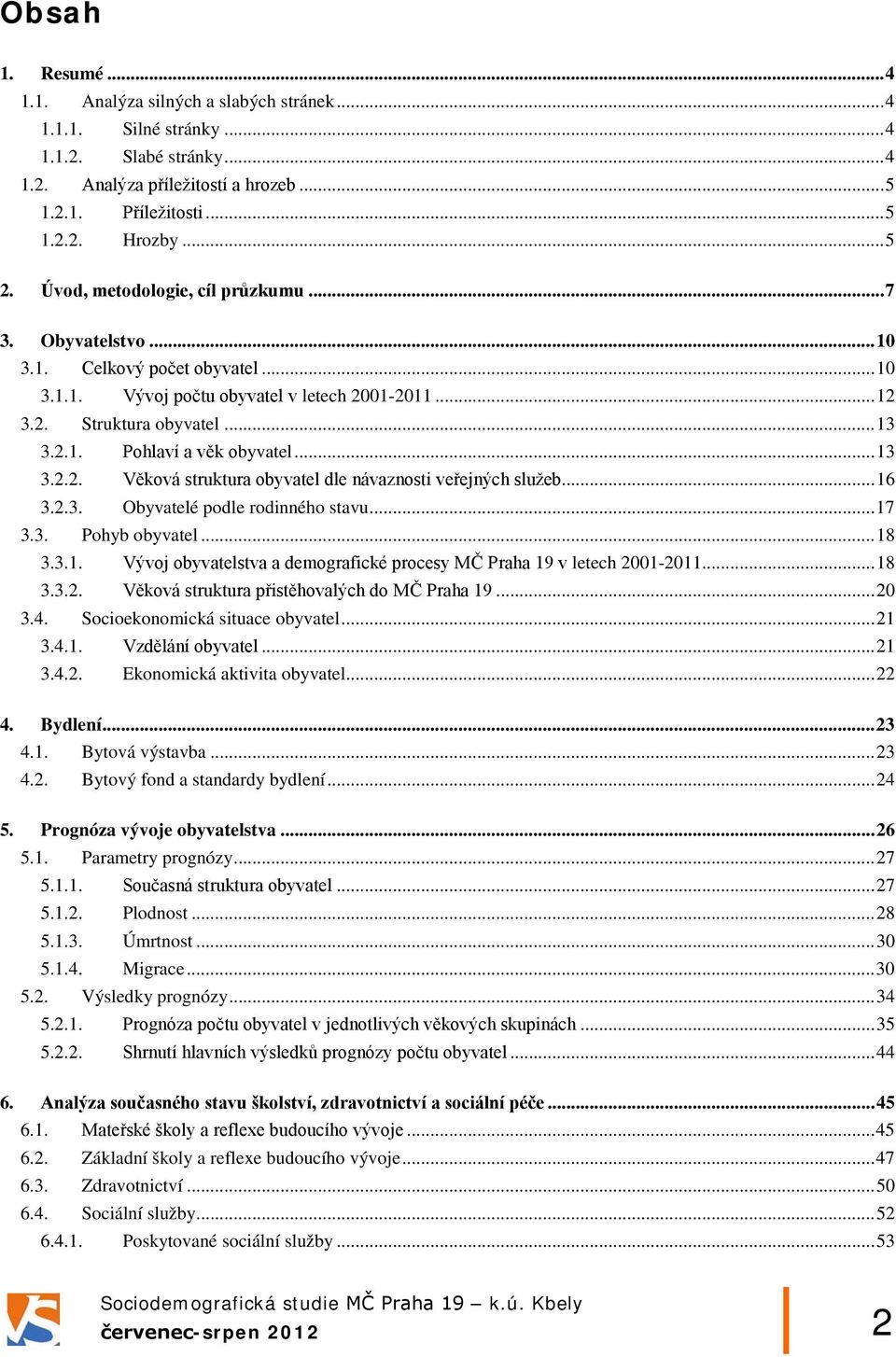 .. 13 3.2.2. Věková struktura obyvatel dle návaznosti veřejných služeb... 16 3.2.3. Obyvatelé podle rodinného stavu... 17 3.3. Pohyb obyvatel... 18 3.3.1. Vývoj obyvatelstva a demografické procesy MČ Praha 19 v letech 2001-2011.