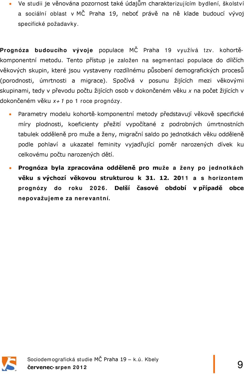 Tento přístup je založen na segmentaci populace do dílčích věkových skupin, které jsou vystaveny rozdílnému působení demografických procesů (porodnosti, úmrtnosti a migrace).