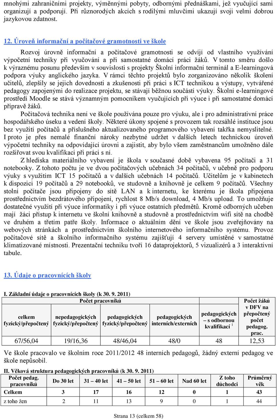 Úroveň informační a počítačové gramotnosti ve škole Rozvoj úrovně informační a počítačové gramotnosti se odvíjí od vlastního využívání výpočetní techniky při vyučování a při samostatné domácí práci