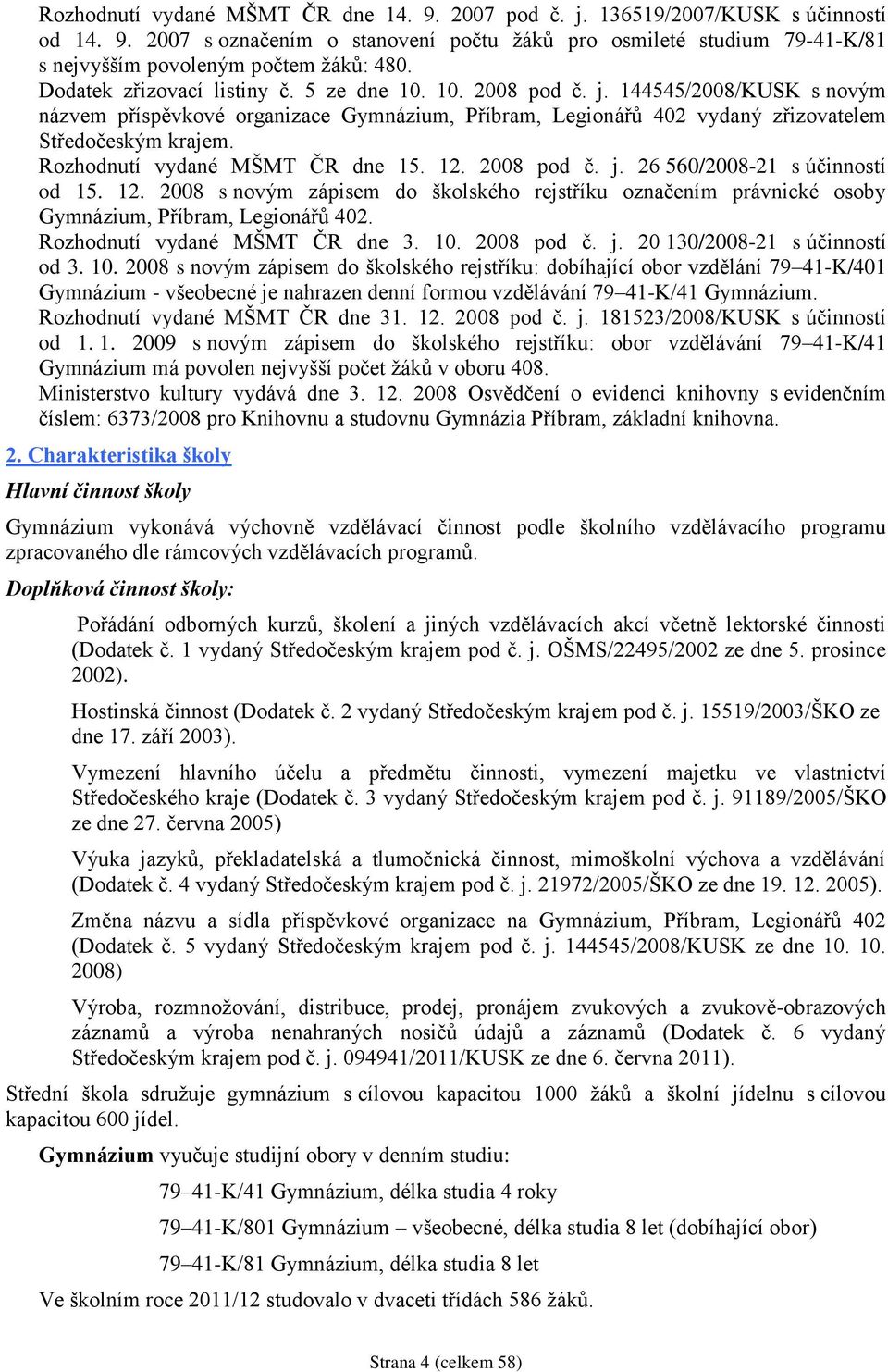 Rozhodnutí vydané MŠMT ČR dne 15. 12. 2008 pod č. j. 26 560/2008-21 s účinností od 15. 12. 2008 s novým zápisem do školského rejstříku označením právnické osoby Gymnázium, Příbram, Legionářů 402.