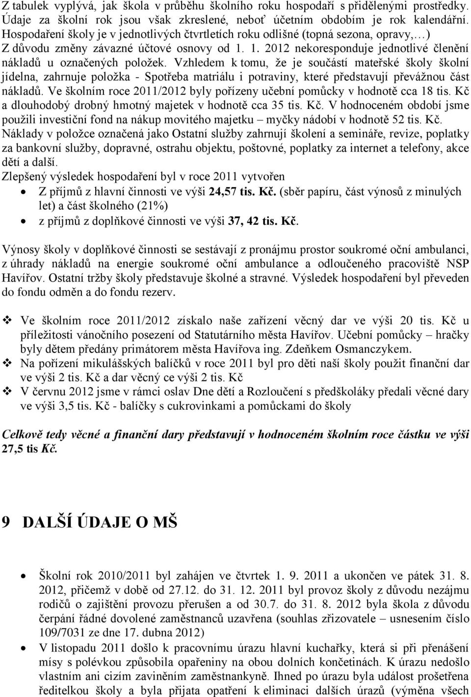 Vzhledem k tomu, že je součástí mateřské školy školní jídelna, zahrnuje položka - Spotřeba matriálu i potraviny, které představují převážnou část nákladů.