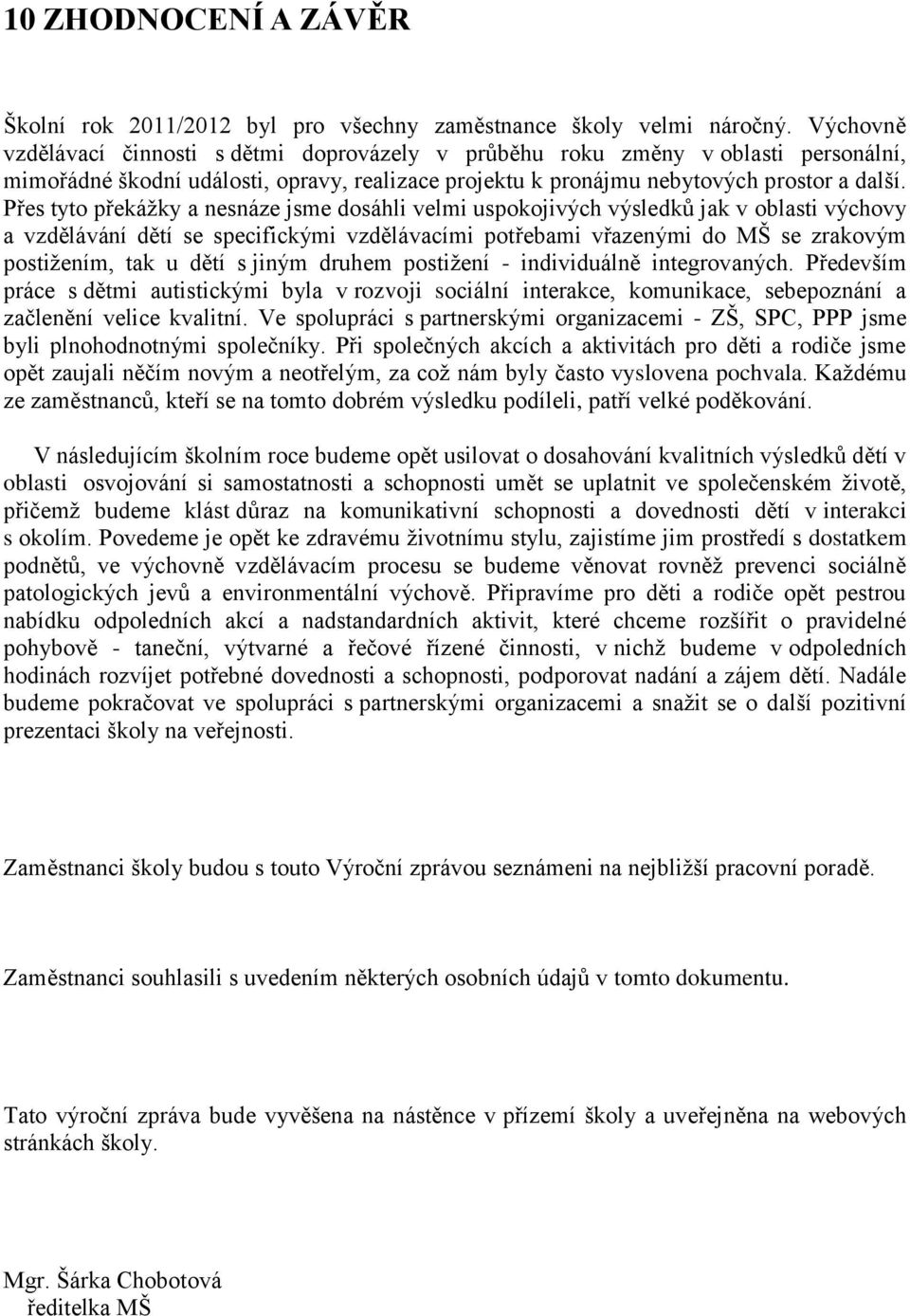 Přes tyto překážky a nesnáze jsme dosáhli velmi uspokojivých výsledků jak v oblasti výchovy a vzdělávání dětí se specifickými vzdělávacími potřebami vřazenými do MŠ se zrakovým postižením, tak u dětí