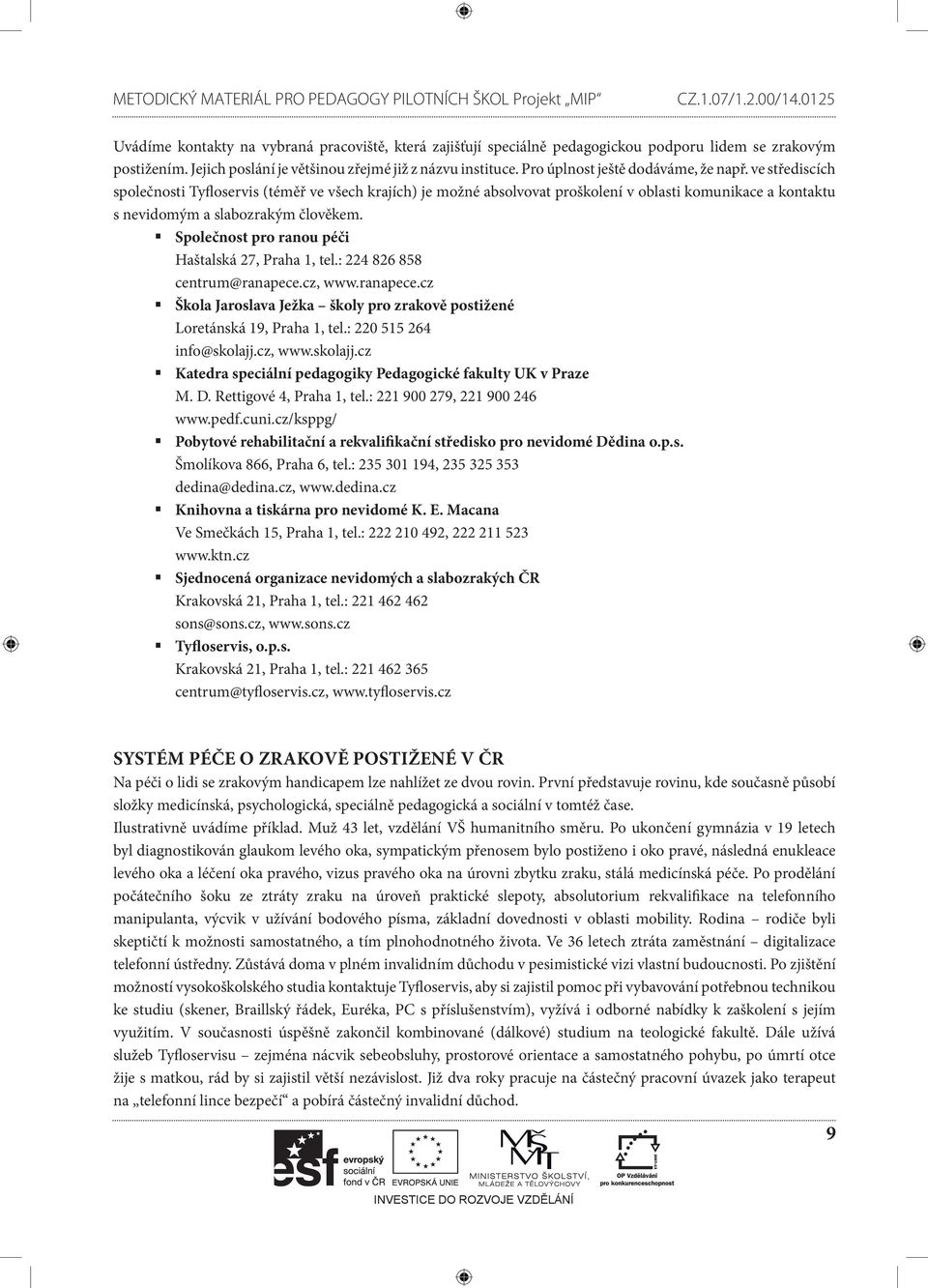 Společnost pro ranou péči Haštalská 27, Praha 1, tel.: 224 826 858 centrum@ranapece.cz, www.ranapece.cz Škola Jaroslava Ježka školy pro zrakově postižené Loretánská 19, Praha 1, tel.