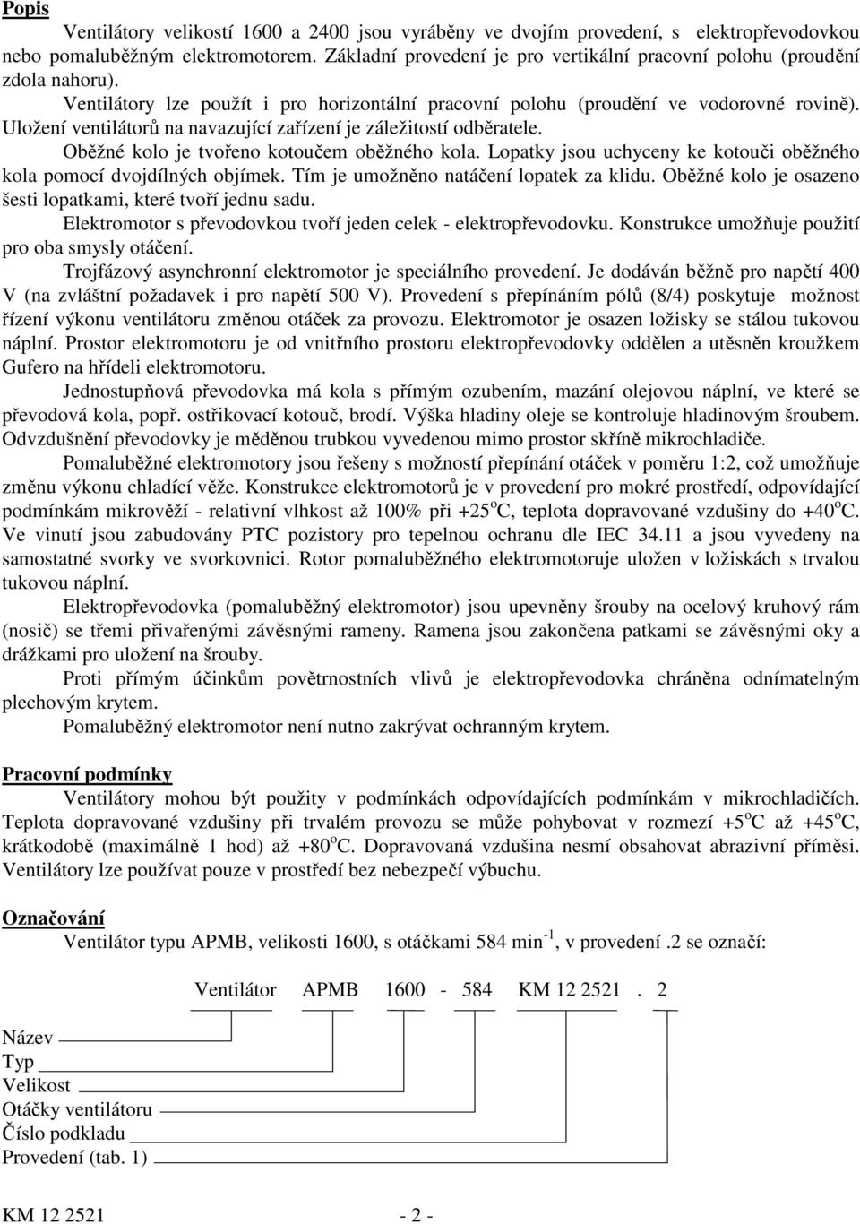 Uložení ventilátorů na navazující zařízení je záležitostí odběratele. Oběžné kolo je tvořeno kotoučem oběžného kola. Lopatky jsou uchyceny ke kotouči oběžného kola pomocí dvojdílných objímek.