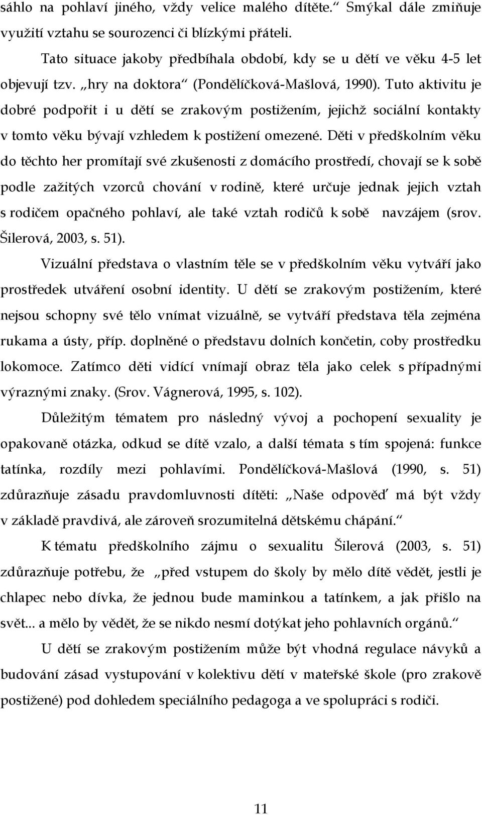 Tuto aktivitu je dobré podpořit i u dětí se zrakovým postižením, jejichž sociální kontakty v tomto věku bývají vzhledem k postižení omezené.