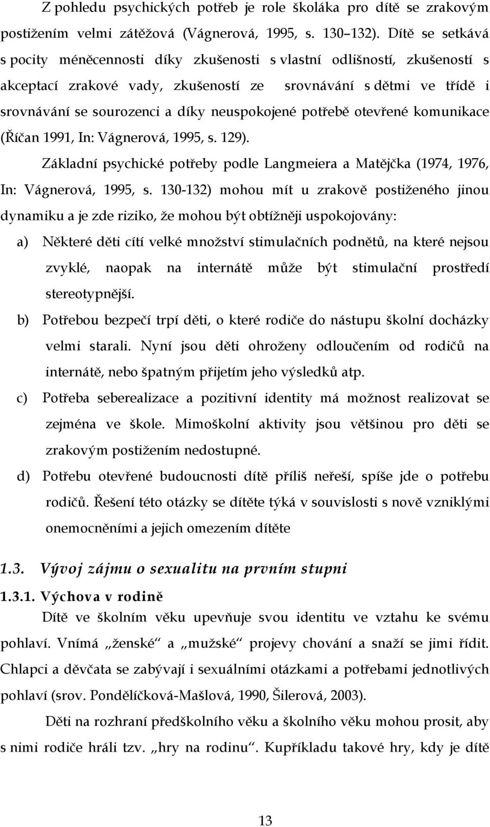 neuspokojené potřebě otevřené komunikace (Říčan 1991, In: Vágnerová, 1995, s. 129). Základní psychické potřeby podle Langmeiera a Matějčka (1974, 1976, In: Vágnerová, 1995, s.