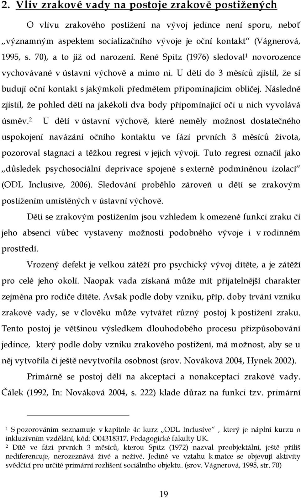 U dětí do 3 měsíců zjistil, že si budují oční kontakt s jakýmkoli předmětem připomínajícím obličej. Následně zjistil, že pohled dětí na jakékoli dva body připomínající oči u nich vyvolává úsměv.