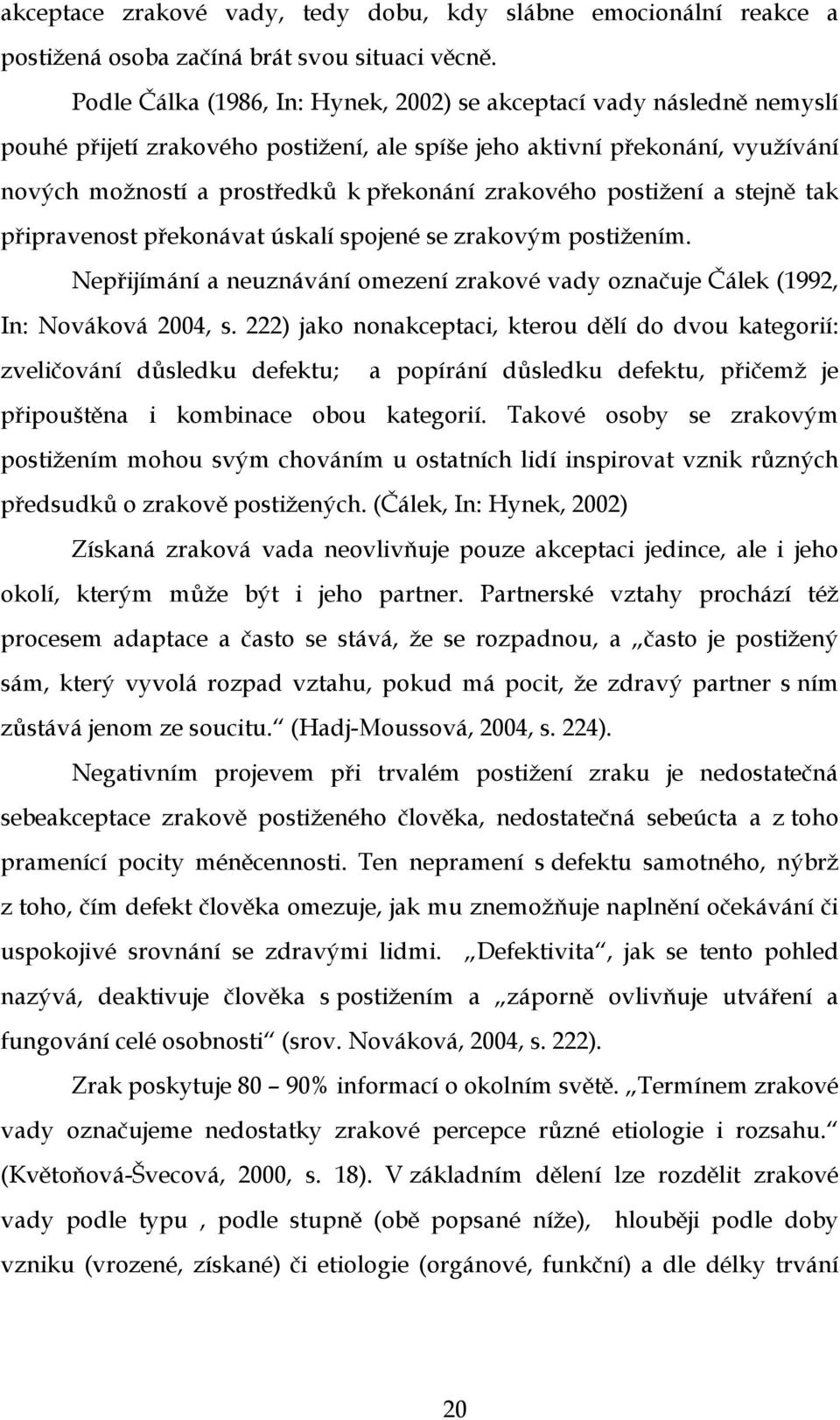 zrakového postižení a stejně tak připravenost překonávat úskalí spojené se zrakovým postižením. Nepřijímání a neuznávání omezení zrakové vady označuje Čálek (1992, In: Nováková 2004, s.