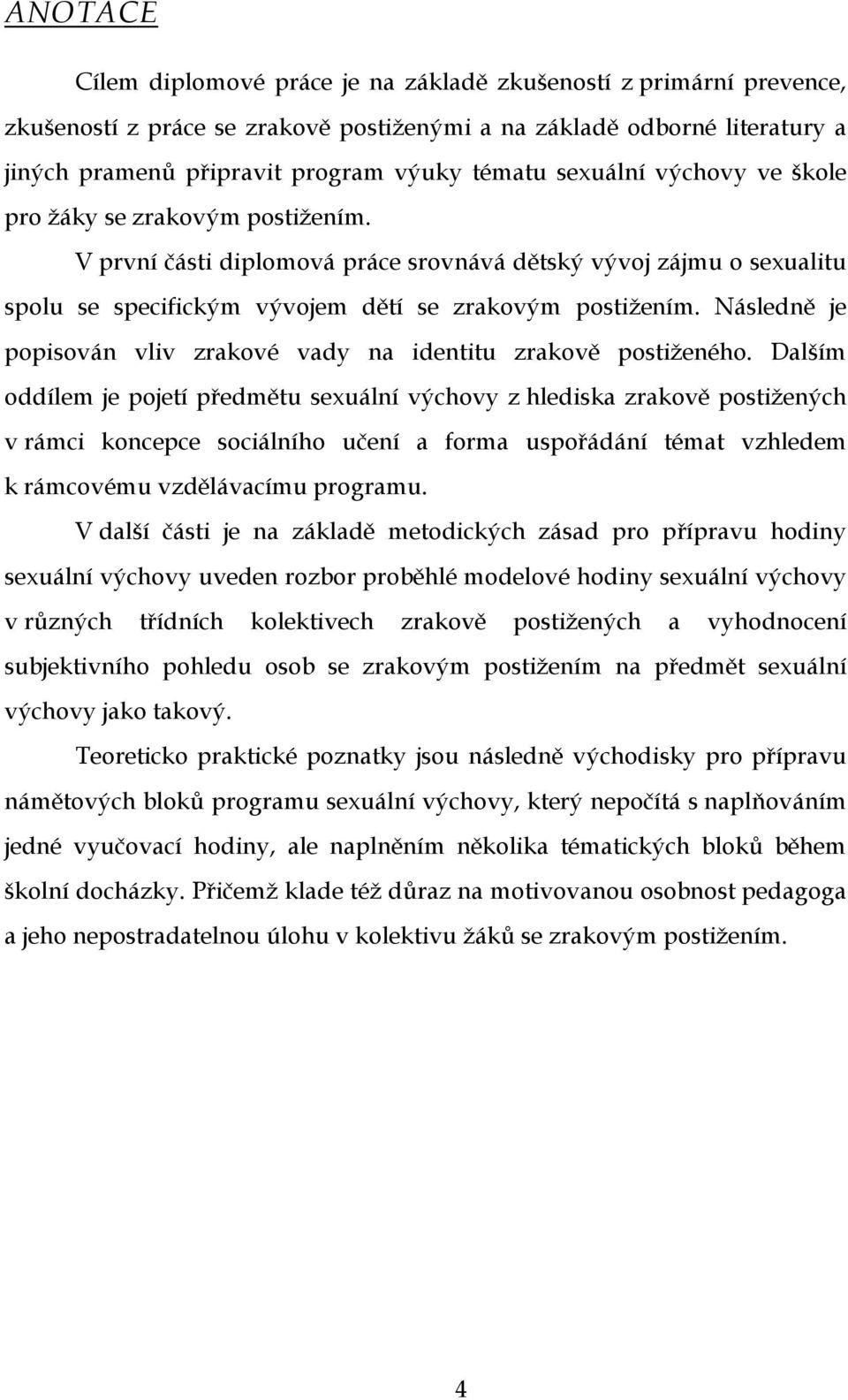 Následně je popisován vliv zrakové vady na identitu zrakově postiženého.