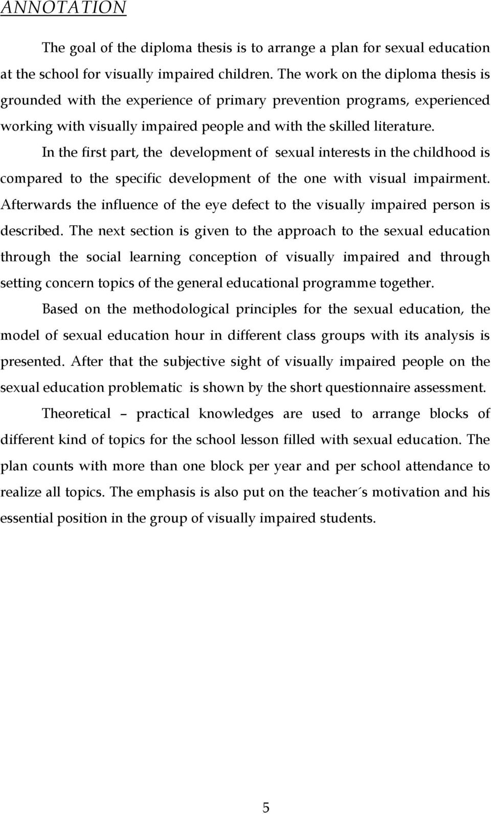 In the first part, the development of sexual interests in the childhood is compared to the specific development of the one with visual impairment.