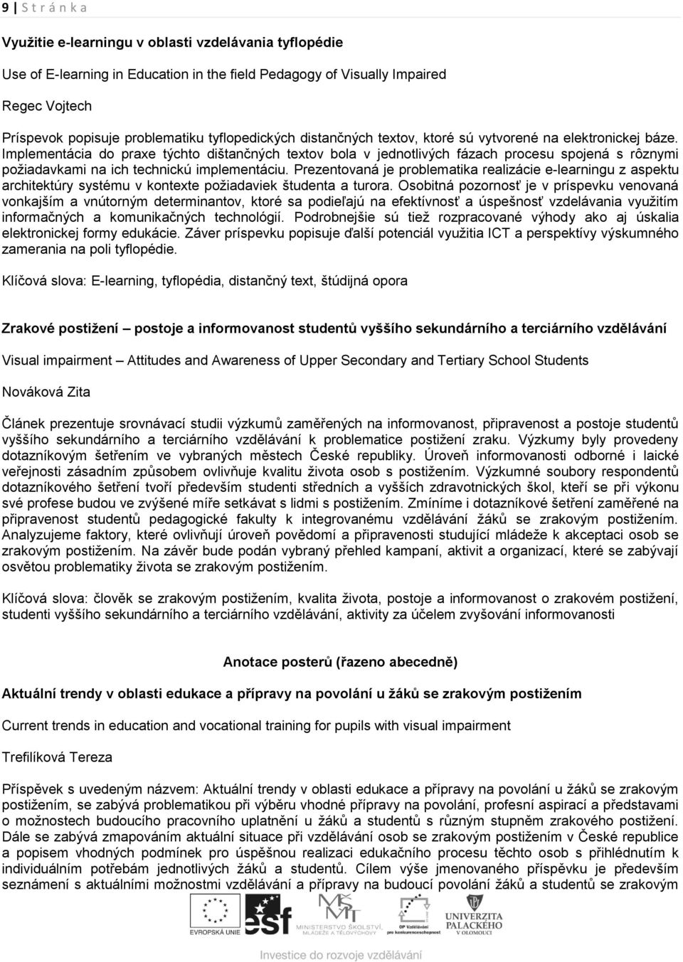 Implementácia do praxe týchto dištančných textov bola v jednotlivých fázach procesu spojená s rôznymi požiadavkami na ich technickú implementáciu.