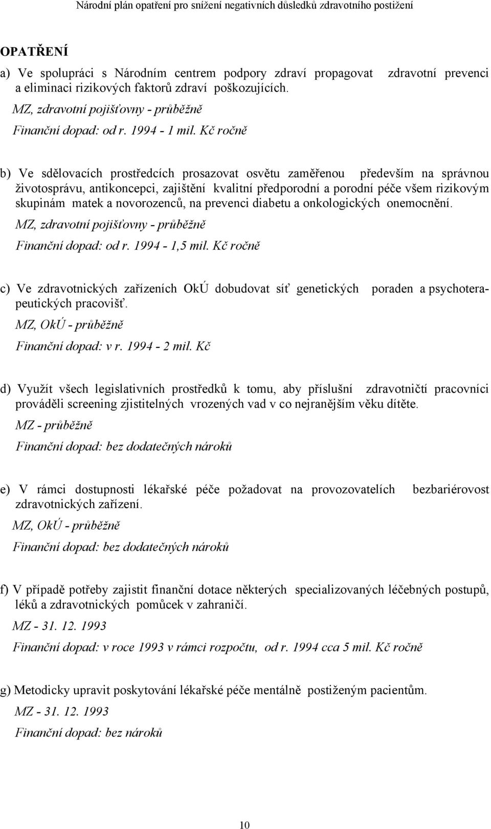 Kč ročně b) Ve sdělovacích prostředcích prosazovat osvětu zaměřenou především na správnou životosprávu, antikoncepci, zajištění kvalitní předporodní a porodní péče všem rizikovým skupinám matek a