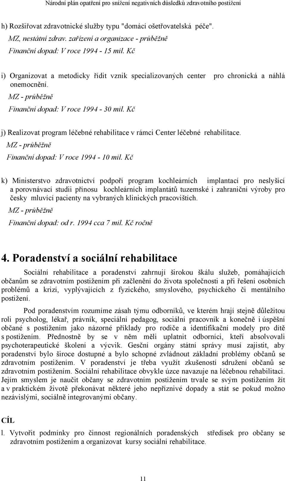 Kč j) Realizovat program léčebné rehabilitace v rámci Center léčebné rehabilitace. MZ - průběžně Finanční dopad: V roce 1994-10 mil.