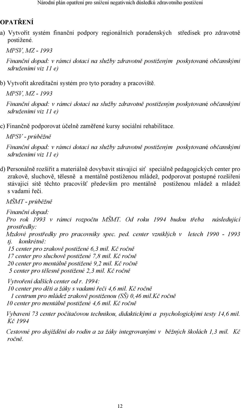 MPSV, MZ - 1993 Finanční dopad: v rámci dotací na služby zdravotně postiženým poskytované občanskými sdruženími viz 11 e) c) Finančně podporovat účelně zaměřené kursy sociální rehabilitace.