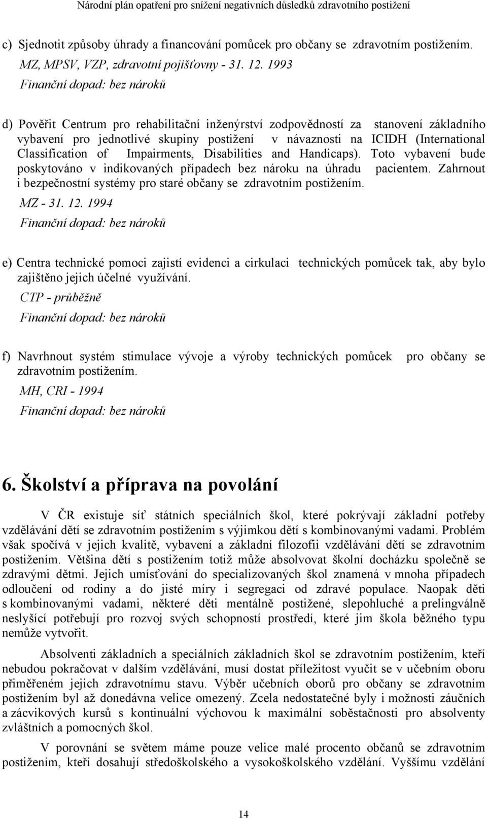 Impairments, Disabilities and Handicaps). Toto vybavení bude poskytováno v indikovaných případech bez nároku na úhradu pacientem.