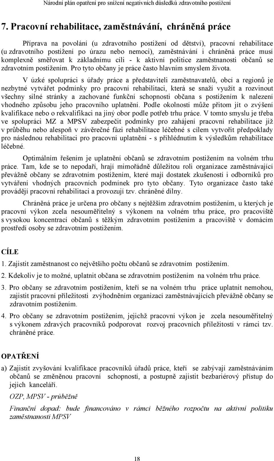 V úzké spolupráci s úřady práce a představiteli zaměstnavatelů, obcí a regionů je nezbytné vytvářet podmínky pro pracovní rehabilitaci, která se snaží využít a rozvinout všechny silné stránky a