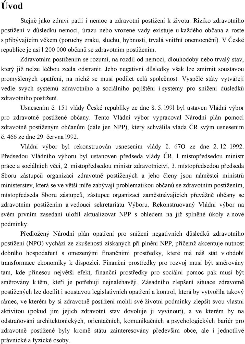 V České republice je asi l 200 000 občanů se zdravotním postižením. Zdravotním postižením se rozumí, na rozdíl od nemoci, dlouhodobý nebo trvalý stav, který již nelze léčbou zcela odstranit.