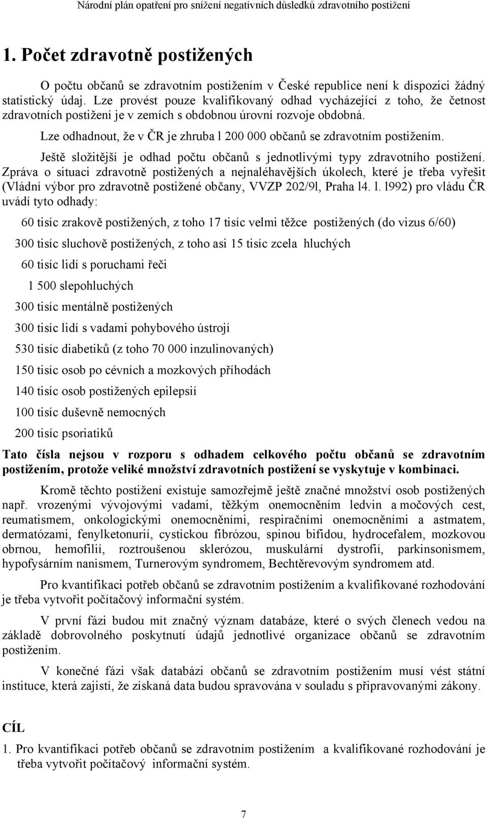 Lze odhadnout, že v ČR je zhruba l 200 000 občanů se zdravotním postižením. Ještě složitější je odhad počtu občanů s jednotlivými typy zdravotního postižení.