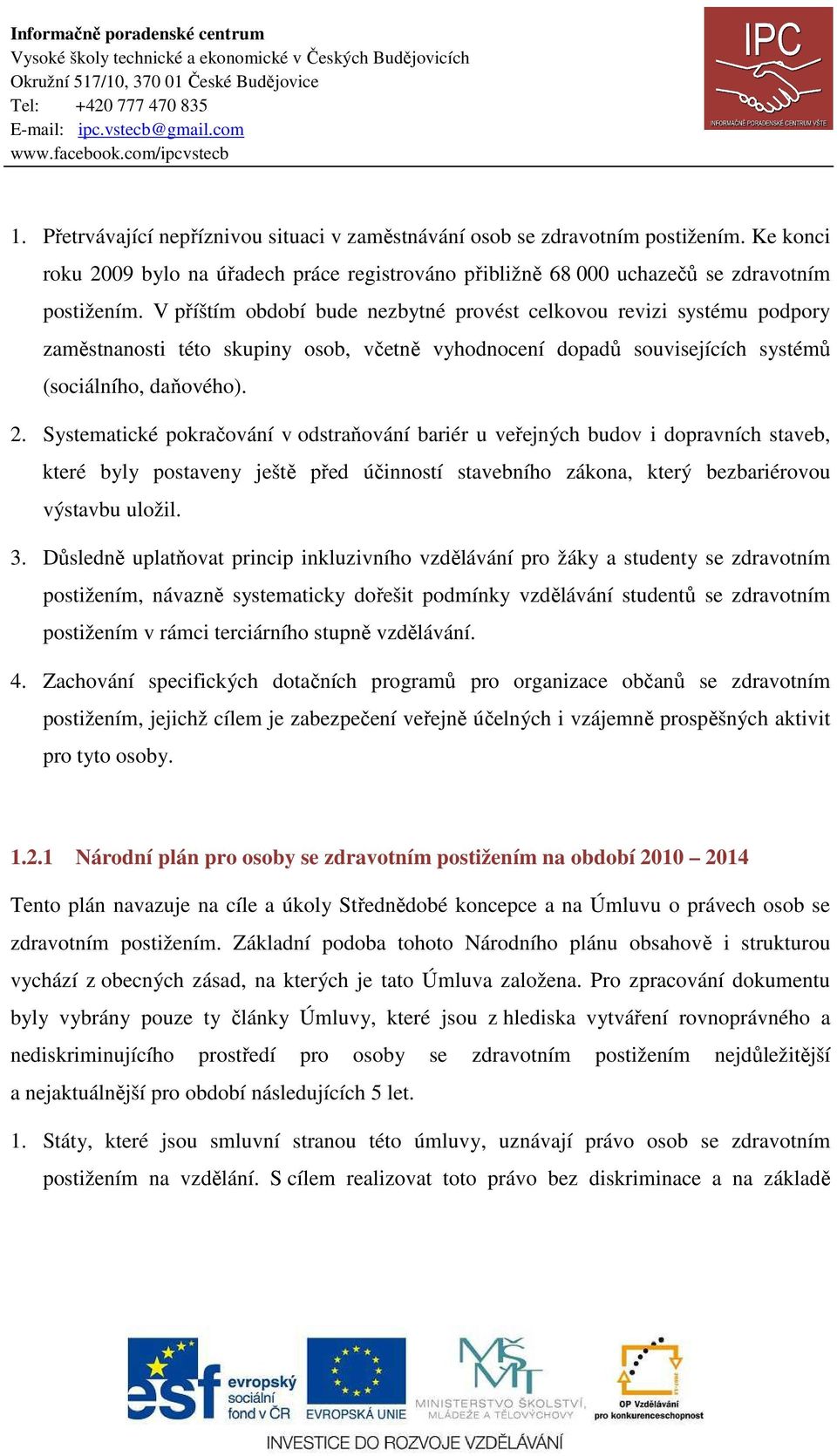 Systematické pokračování v odstraňování bariér u veřejných budov i dopravních staveb, které byly postaveny ještě před účinností stavebního zákona, který bezbariérovou výstavbu uložil. 3.