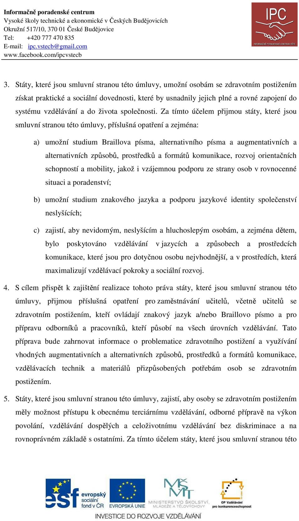 Za tímto účelem přijmou státy, které jsou smluvní stranou této úmluvy, příslušná opatření a zejména: a) umožní studium Braillova písma, alternativního písma a augmentativních a alternativních