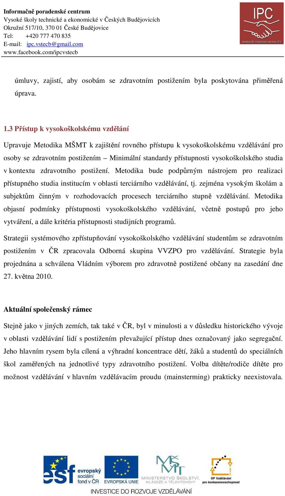 vysokoškolského studia v kontextu zdravotního postižení. Metodika bude podpůrným nástrojem pro realizaci přístupného studia institucím v oblasti terciárního vzdělávání, tj.