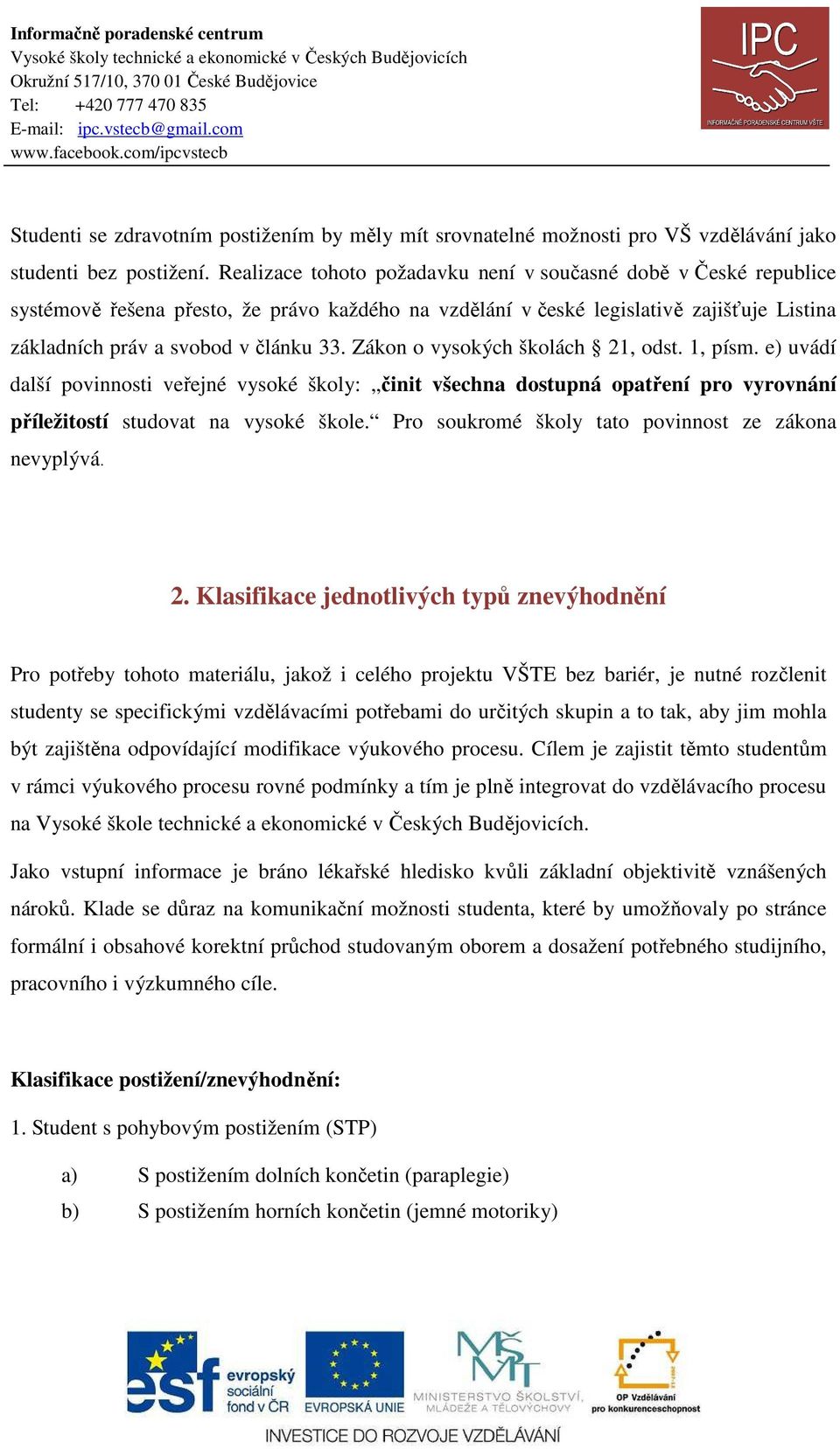 Zákon o vysokých školách 21, odst. 1, písm. e) uvádí další povinnosti veřejné vysoké školy: činit všechna dostupná opatření pro vyrovnání příležitostí studovat na vysoké škole.