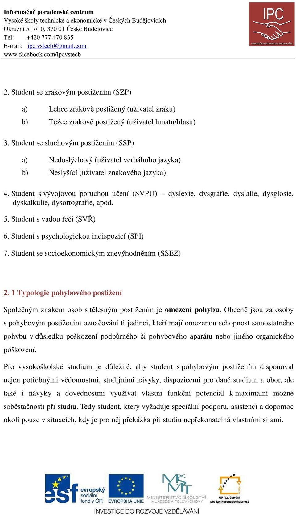 Student s vývojovou poruchou učení (SVPU) dyslexie, dysgrafie, dyslalie, dysglosie, dyskalkulie, dysortografie, apod. 5. Student s vadou řeči (SVŘ) 6. Student s psychologickou indispozicí (SPI) 7.