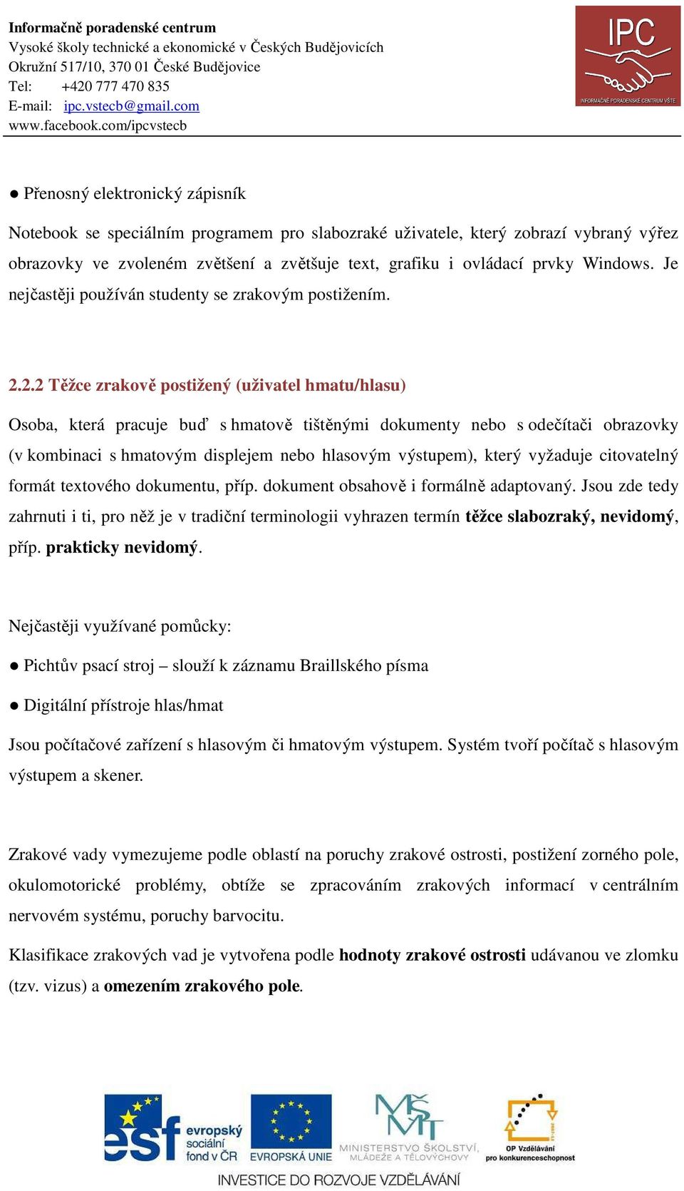 2.2 Těžce zrakově postižený (uživatel hmatu/hlasu) Osoba, která pracuje buď s hmatově tištěnými dokumenty nebo s odečítači obrazovky (v kombinaci s hmatovým displejem nebo hlasovým výstupem), který