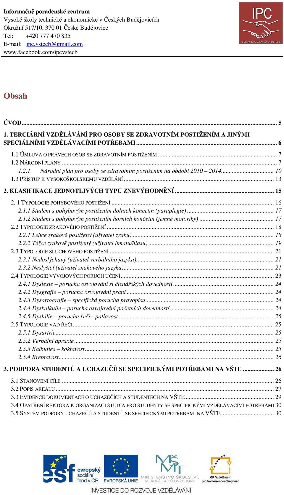 1 TYPOLOGIE POHYBOVÉHO POSTIŽENÍ... 16 2.1.1 Student s pohybovým postižením dolních končetin (paraplegie)... 17 2.1.2 Student s pohybovým postižením horních končetin (jemné motoriky)... 17 2.2 TYPOLOGIE ZRAKOVÉHO POSTIŽENÍ.