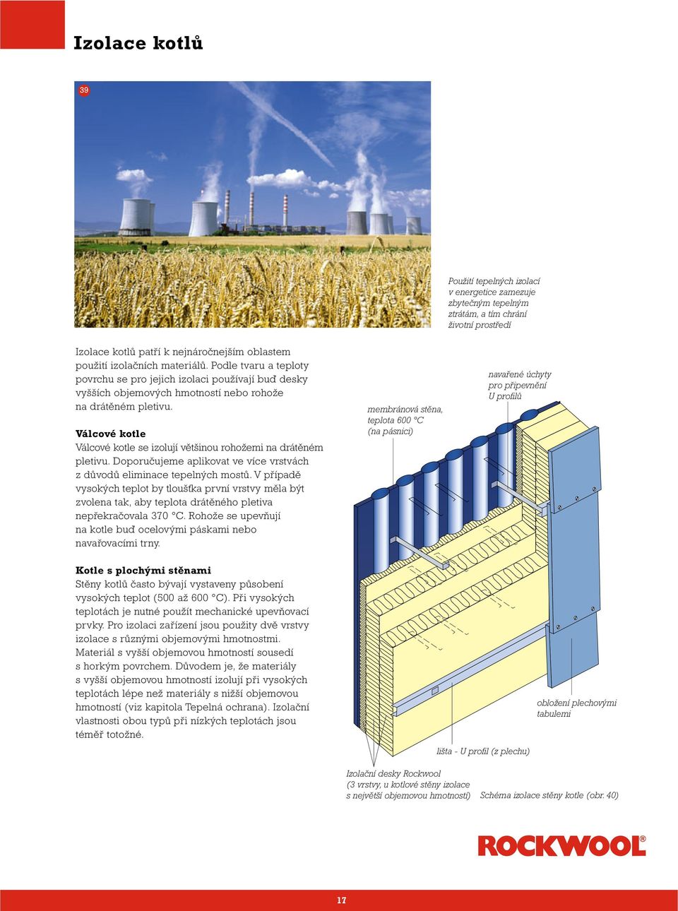 Válcové kotle Válcové kotle se izolují většinou rohožemi na drátěném pletivu. Doporučujeme aplikovat ve více vrstvách z důvodů eliminace tepelných mostů.