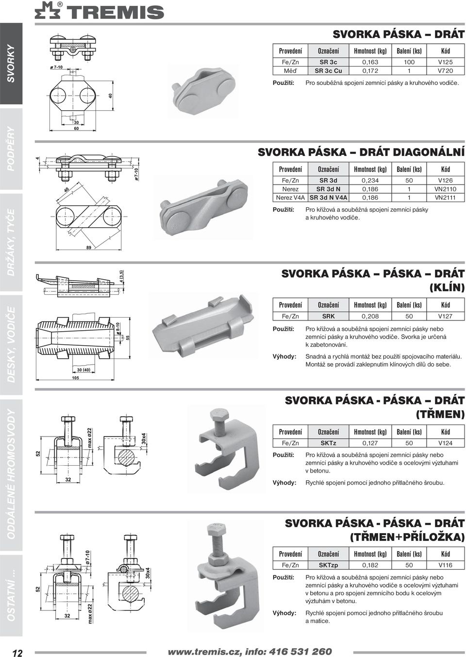 vodiče. SVORKA PÁSKA PÁSKA DRÁT (KLÍN) SRK 0,208 50 V127 Pro křížová a souběžná spojení zemnící pásky nebo zemnící pásky a kruhového vodiče. Svorka je určená k zabetonování.