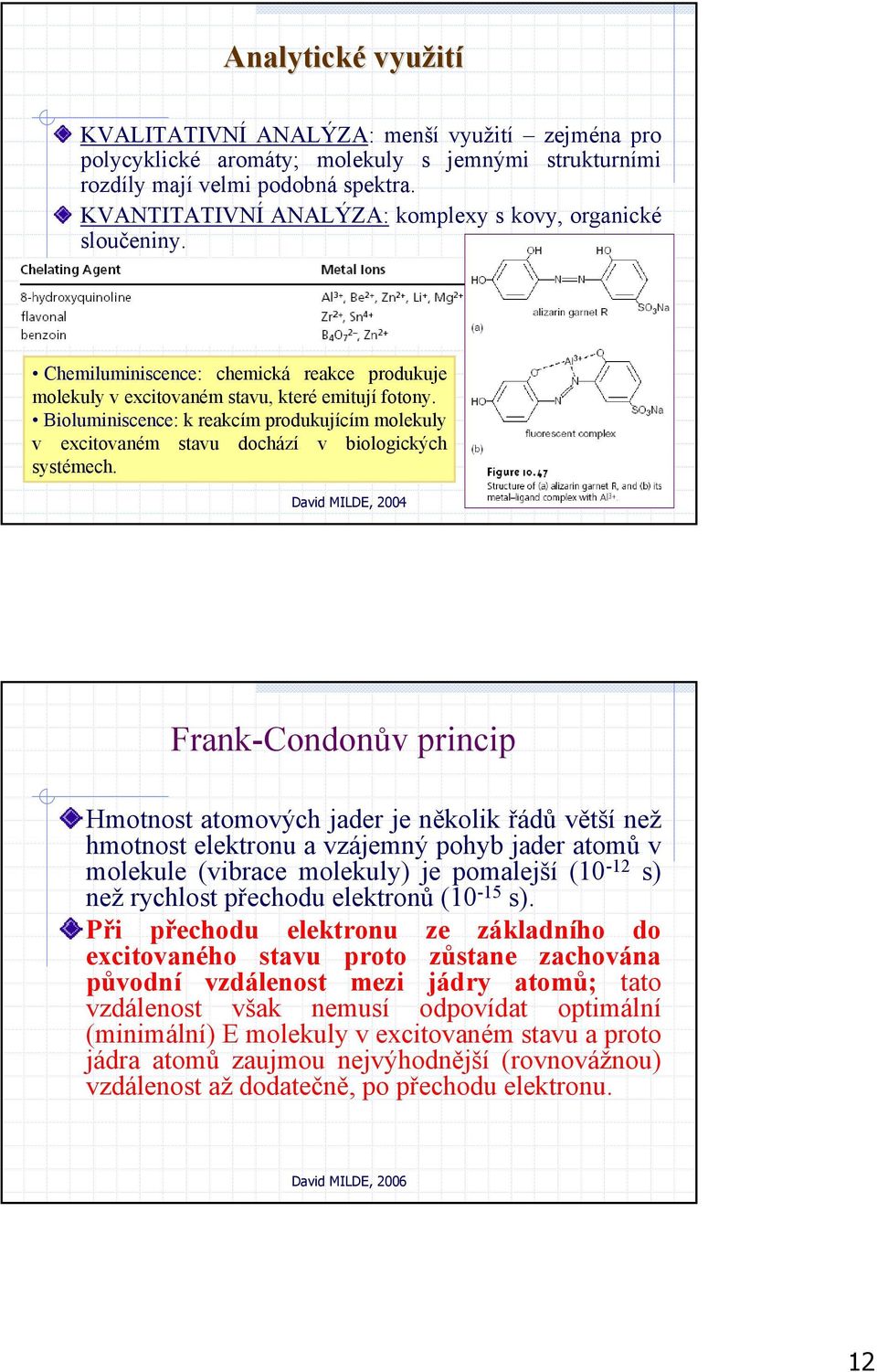 Bioluminiscence: k reakcím produkujícím molekuly v excitovaném stavu dochází v biologických systémech.