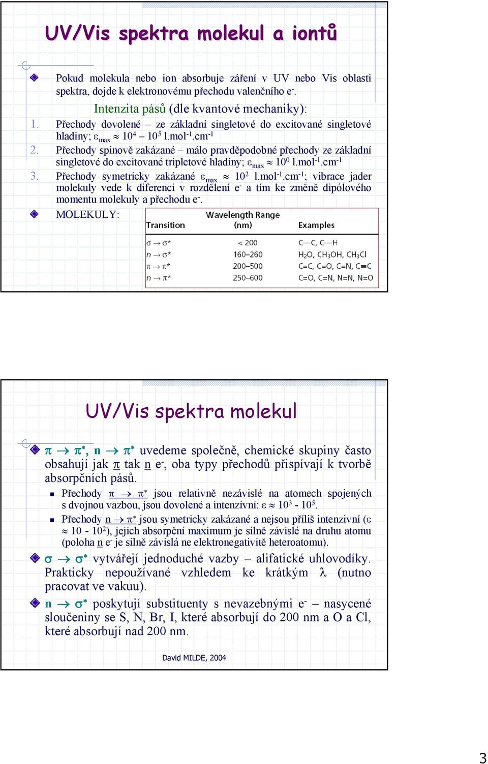 Přechody spinově zakázané málo pravděpodobné přechody ze základní singletové do excitované tripletové hladiny; ε max 10 0 l.mol -1.