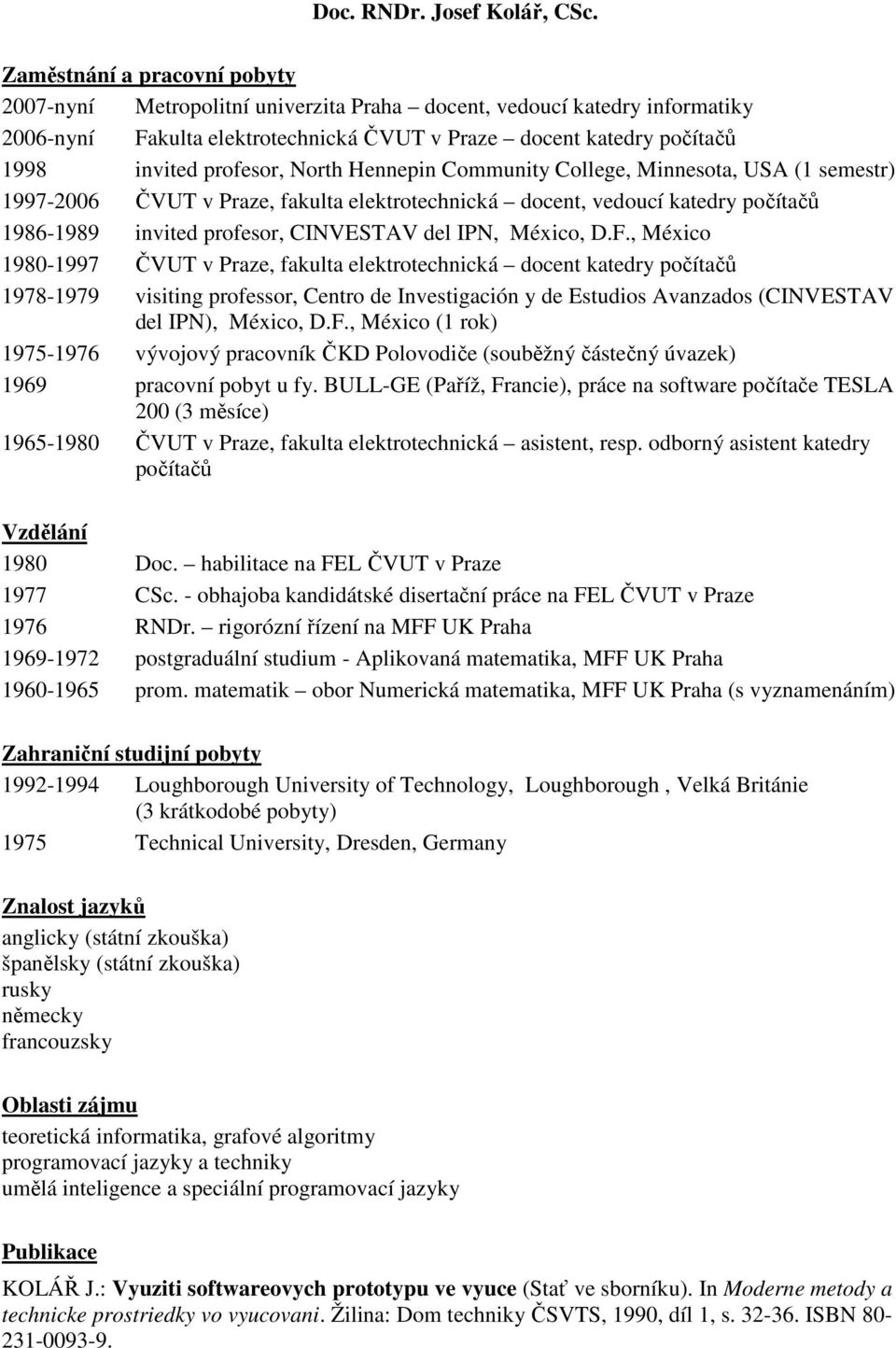 North Hennepin Community College, Minnesota, USA (1 semestr) 1997-2006 ČVUT v Praze, fakulta elektrotechnická docent, vedoucí katedry počítačů 1986-1989 invited profesor, CINVESTAV del IPN, México, D.