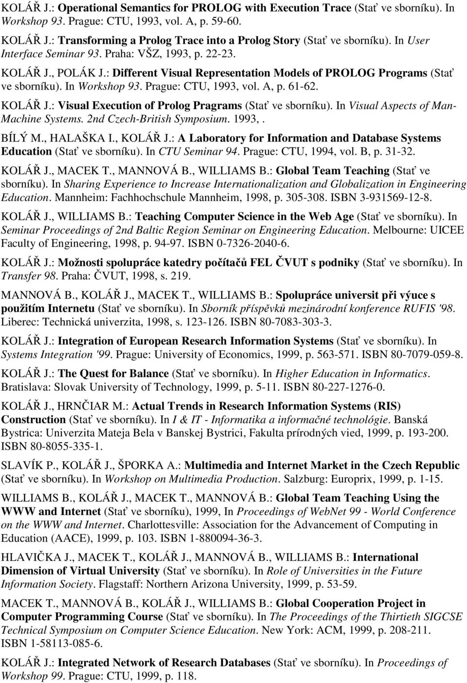 : Different Visual Representation Models of PROLOG Programs (Stať ve sborníku). In Workshop 93. Prague: CTU, 1993, vol. A, p. 61-62. KOLÁŘ J.: Visual Execution of Prolog Pragrams (Stať ve sborníku).