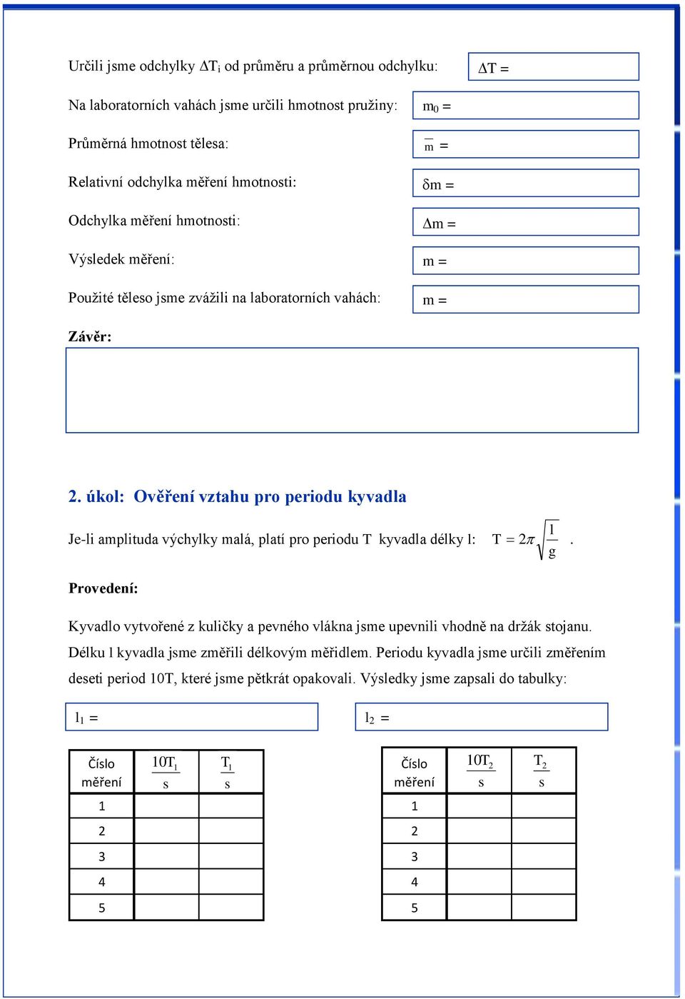 úkol: Ověření vztahu pro periodu kyvadla Je-li aplituda výchylky alá, platí pro periodu T kyvadla délky l: Provedení: T l.