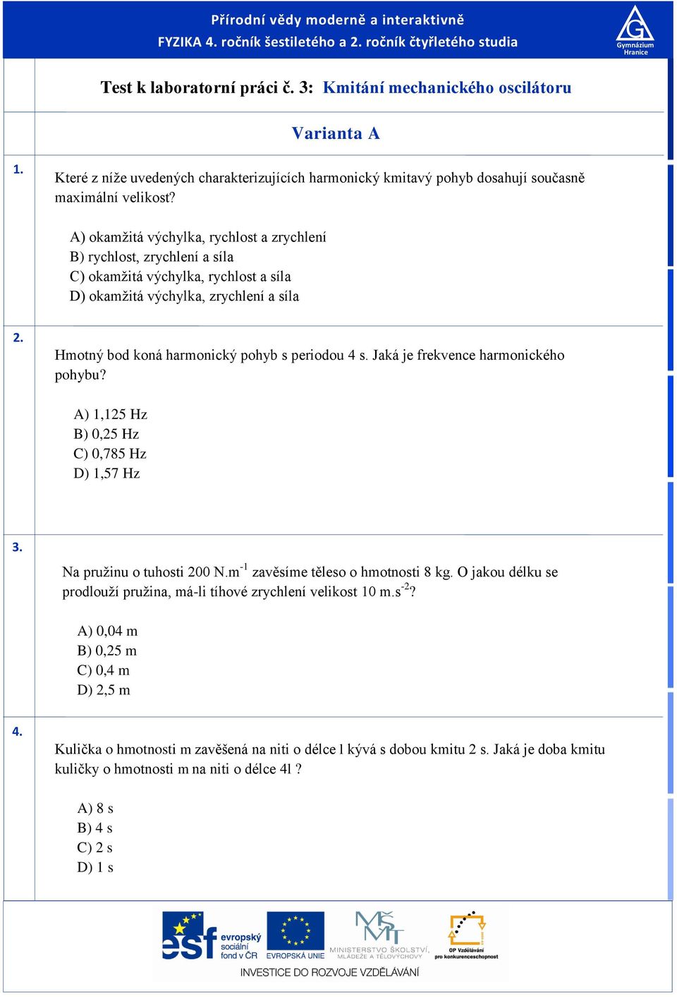 A) okažitá výchylka, rychlot a zrychlení B) rychlot, zrychlení a íla C) okažitá výchylka, rychlot a íla D) okažitá výchylka, zrychlení a íla. Hotný bod koná haronický pohyb periodou 4.