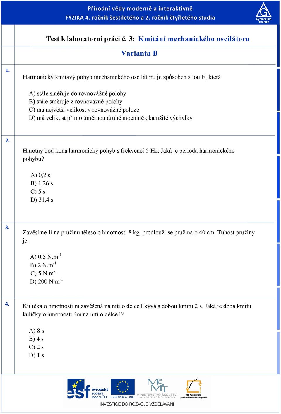 přío úěrnou druhé ocnině okažité výchylky. Hotný bod koná haronický pohyb frekvencí 5 Hz. Jaká je perioda haronického pohybu? A) 0, B),6 C) 5 D),4.