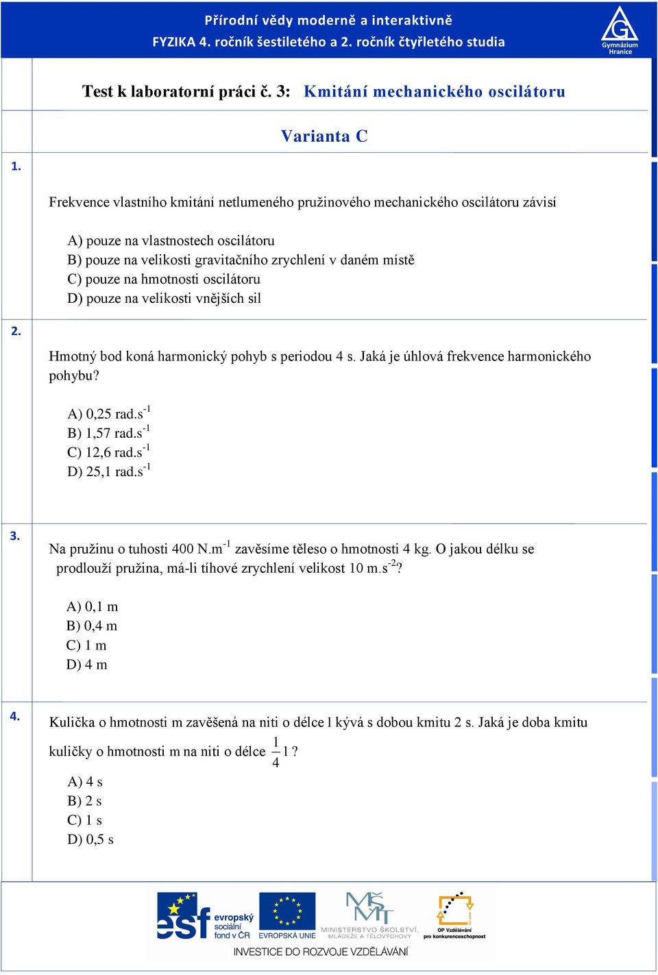 pouze na velikoti vnějších il. Hotný bod koná haronický pohyb periodou 4. Jaká je úhlová frekvence haronického pohybu? A) 0,5 rad. - B),57 rad. - C),6 rad. - D) 5, rad. -. Na pružinu o tuhoti 400 N.