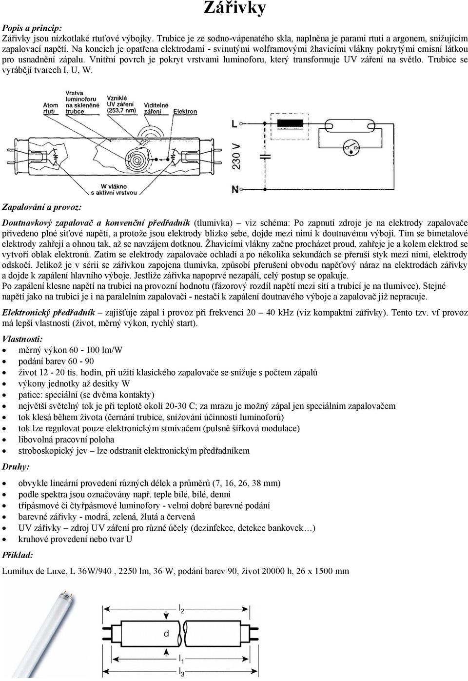 Vnitřní povrch je pokryt vrstvami luminoforu, který transformuje UV záření na světlo. Trubice se vyrábějí tvarech I, U, W.