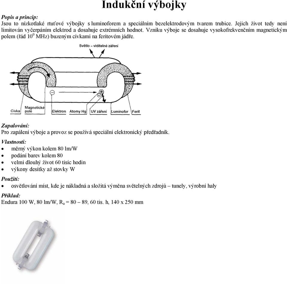 Vzniku výboje se dosahuje vysokofrekvenčním magnetickým polem (řád 10 0 MHz) buzeným cívkami na feritovém jádře.