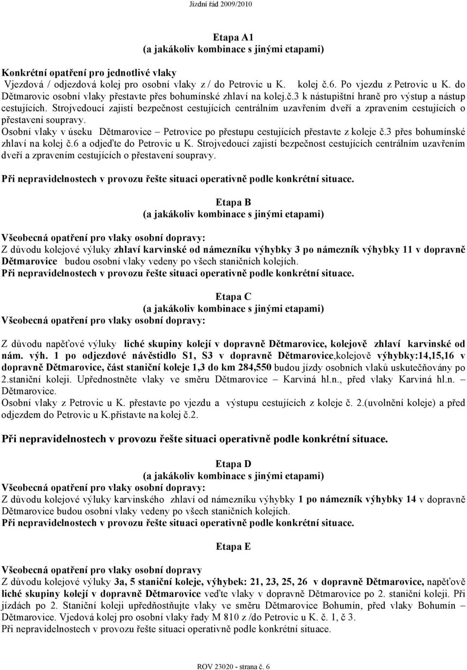 Strojvedoucí zajistí bezpečnost cestujících centrálním uzavřením dveří a zpravením cestujících o přestavení soupravy.