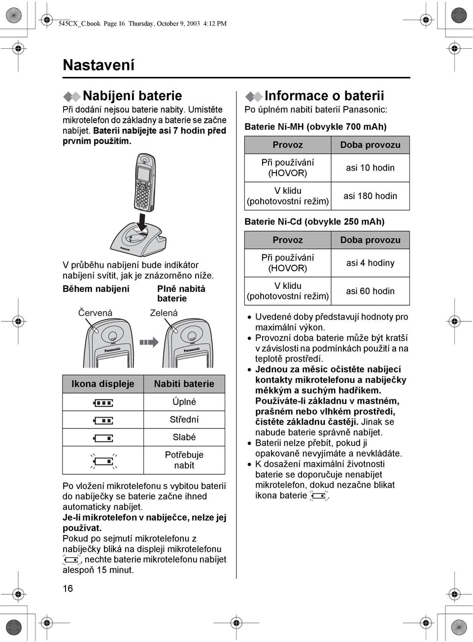 Informace o baterii Po úplném nabití baterií Panasonic: Baterie Ni-MH (obvykle 700 mah) Provoz Doba provozu Při používání (HOVOR) V klidu (pohotovostní režim) asi 0 hodin asi 80 hodin Baterie Ni-Cd