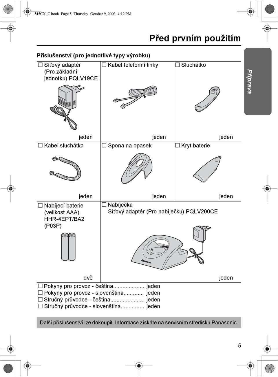 Kabel telefonní linky Sluchátko Příprava jeden jeden jeden Kabel sluchátka Spona na opasek Kryt baterie Nabíjecí baterie (velikost AAA) HHR-EPT/BA (P0P) jeden