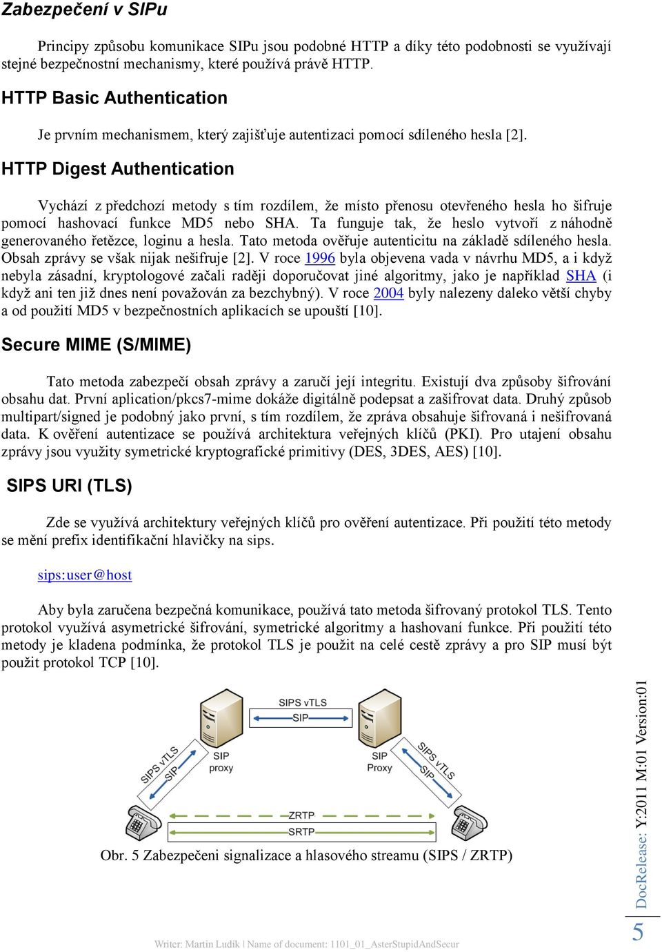 HTTP Digest Authentication Vychází z předchozí metody s tím rozdílem, ţe místo přenosu otevřeného hesla ho šifruje pomocí hashovací funkce MD5 nebo SHA.