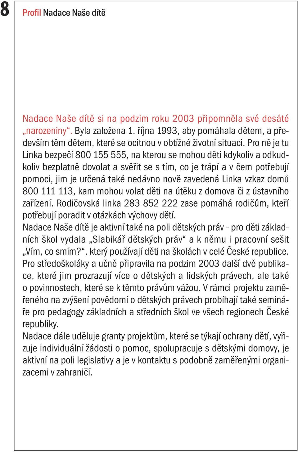 Pro ně je tu Linka bezpečí 800 155 555, na kterou se mohou děti kdykoliv a odkudkoliv bezplatně dovolat a svěřit se s tím, co je trápí a v čem potřebují pomoci, jim je určená také nedávno nově