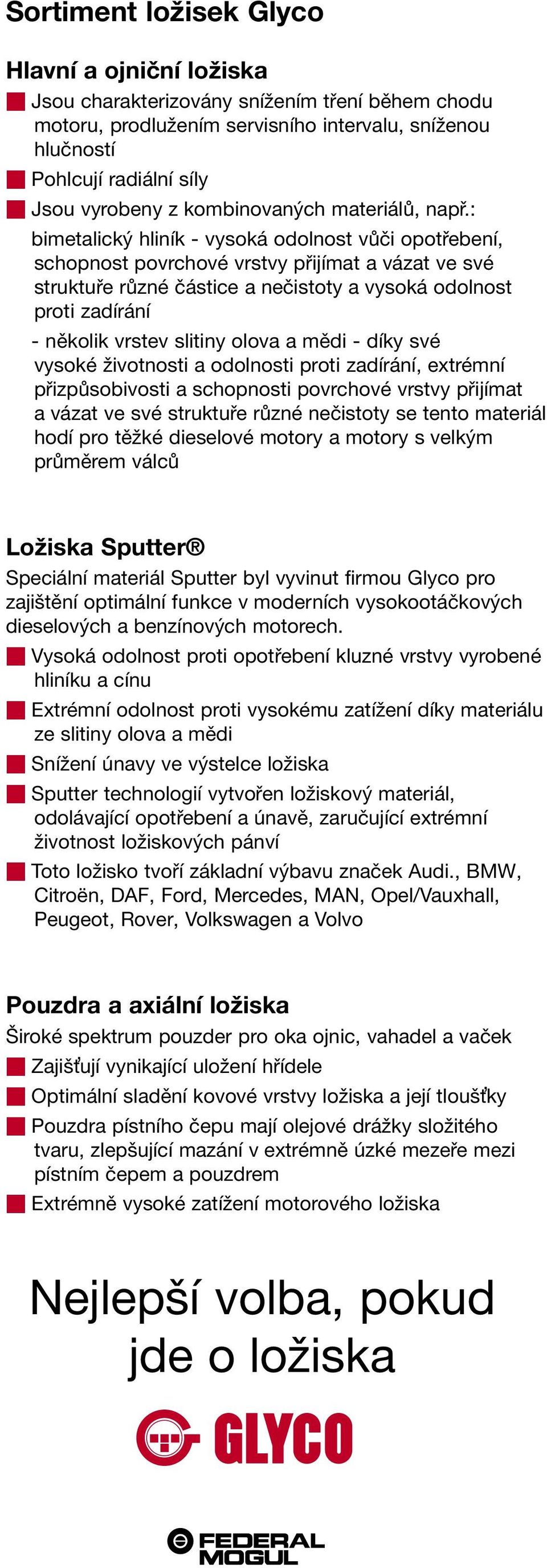 : bimetalický hliník - vysoká odolnost vůči opotřebení, schopnost povrchové vrstvy přijímat a vázat ve své struktuře různé částice a nečistoty a vysoká odolnost proti zadírání - několik vrstev