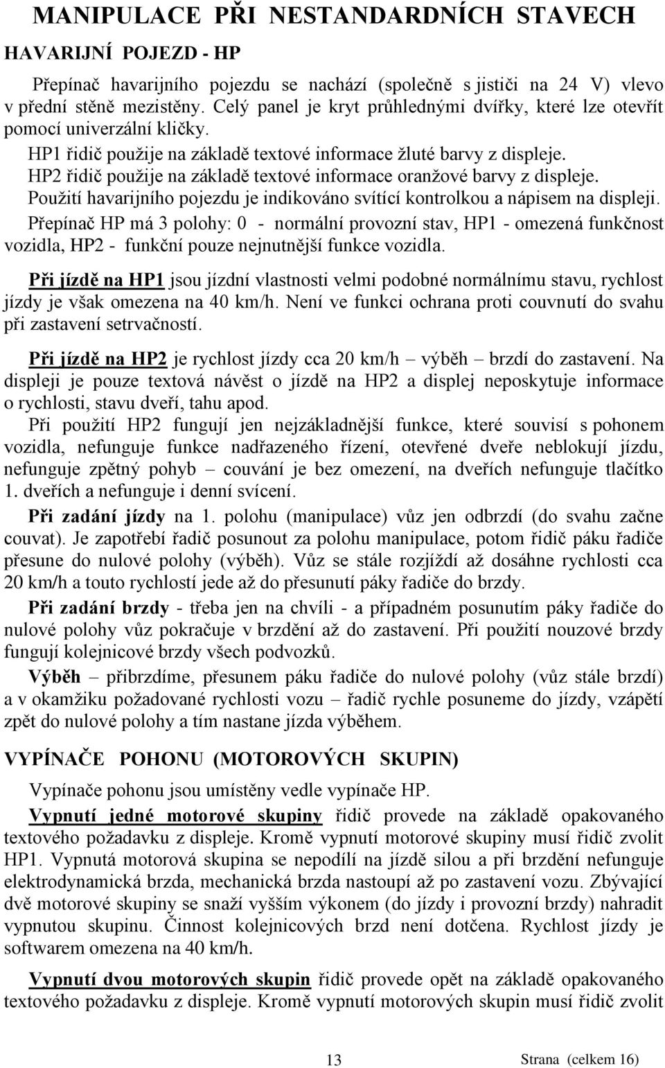 HP2 řidič pouţije na základě textové informace oranţové barvy z displeje. Pouţití havarijního pojezdu je indikováno svítící kontrolkou a nápisem na displeji.